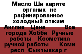 Масло Ши карите, органик, не рафинированное, холодный отжим. Англия › Цена ­ 449 - Все города Хобби. Ручные работы » Косметика ручной работы   . Коми респ.,Сыктывкар г.